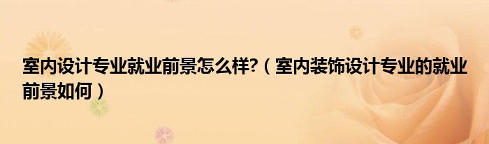 室亿博电竞 亿博电竞官方网站内设计专业就业前景怎么样？（室内装饰设计专业的就业前景如何）(图1)